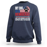 My Dog Is A Democrat Sweatshirt Just Lays Around All Day And Expects Me To Feed Em Dog Owner