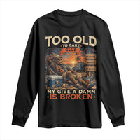 Too Old To Care Club My Give A Damn is Broken Long Sleeve Shirt Funny Bigfoot Retirement