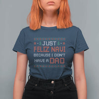 Funny Just Feliz Navi Because I Don't Have A Dad Christmas T Shirt For Women - Wonder Print Shop