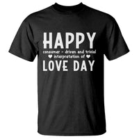 Funny Anti Valentine's Day T Shirt Happy Consumer Driven And Trivial Interpretation Of Love Day