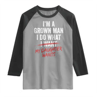 Funny Dad Girl I Am A Grown Man I Do What My Daughter Wants Raglan Shirt Fathers Day - Wonder Print Shop