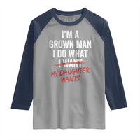 Funny Dad Girl I Am A Grown Man I Do What My Daughter Wants Raglan Shirt Fathers Day - Wonder Print Shop