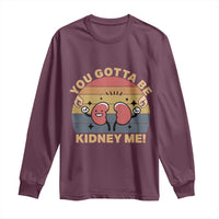 Funny You Gotta Be Kidney Me Long Sleeve Shirt Kidney Donor