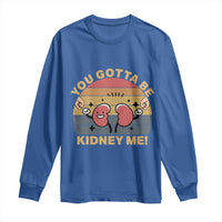 Funny You Gotta Be Kidney Me Long Sleeve Shirt Kidney Donor