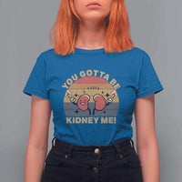 Funny You Gotta Be Kidney Me T Shirt For Women Kidney Donor