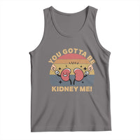 Funny You Gotta Be Kidney Me Tank Top Kidney Donor