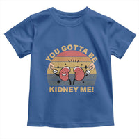 Funny You Gotta Be Kidney Me Toddler T Shirt Kidney Donor