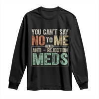 Transplant Survivor Long Sleeve Shirt You Can't Say No To Me I'm On Anti Rejection Meds
