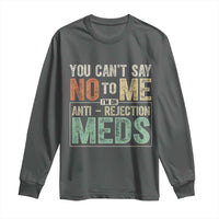Transplant Survivor Long Sleeve Shirt You Can't Say No To Me I'm On Anti Rejection Meds