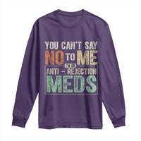 Transplant Survivor Long Sleeve Shirt You Can't Say No To Me I'm On Anti Rejection Meds
