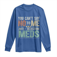 Transplant Survivor Long Sleeve Shirt You Can't Say No To Me I'm On Anti Rejection Meds