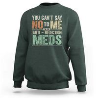 Transplant Survivor Sweatshirt You Can't Say No To Me I'm On Anti Rejection Meds