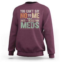 Transplant Survivor Sweatshirt You Can't Say No To Me I'm On Anti Rejection Meds
