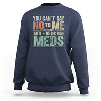 Transplant Survivor Sweatshirt You Can't Say No To Me I'm On Anti Rejection Meds