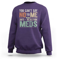 Transplant Survivor Sweatshirt You Can't Say No To Me I'm On Anti Rejection Meds