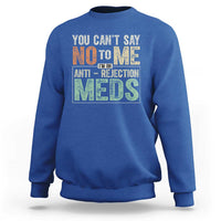 Transplant Survivor Sweatshirt You Can't Say No To Me I'm On Anti Rejection Meds