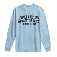 Girl Dad Humor Long Sleeve Shirt Funny I Never Questions My Daughters Choices I Am One Of Them