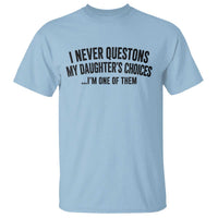 Girl Dad Humor T Shirt Funny I Never Questions My Daughters Choices I Am One Of Them