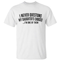 Girl Dad Humor T Shirt Funny I Never Questions My Daughters Choices I Am One Of Them