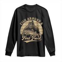 Fish Around And Find Trout Long Sleeve Shirt Bigfoot Fishing