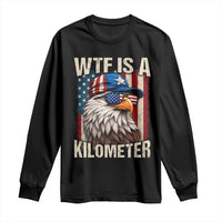 WTF Is A Kilometer Long Sleeve Shirt Bald Eagle 4th of July Funny USA Patriotic