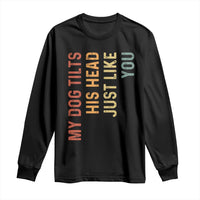 My Dog Tilts His Head Just Like You Long Sleeve Shirt Funny Dog Lover