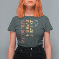 My Dog Tilts His Head Just Like You T Shirt For Women Funny Dog Lover