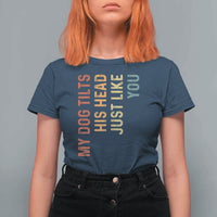 My Dog Tilts His Head Just Like You T Shirt For Women Funny Dog Lover