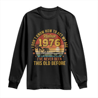 50th Birthday Vintage 1976 Long Sleeve Shirt I Dont Know How To Act My Age Ive Never Been This Old Before