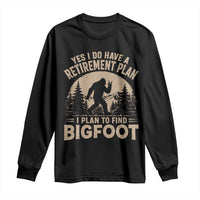 Yes I Do Have A Retirement Plan I Plan To Find Bigfoot Long Sleeve Shirt Funny Retired Bigfoot Hunter