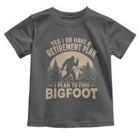 Yes I Do Have A Retirement Plan I Plan To Find Bigfoot Toddler T Shirt Funny Retired Bigfoot Hunter