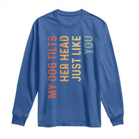 My Dog Tilts Her Head Just Like You Long Sleeve Shirt Funny Dog Lover