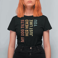 My Dog Tilts Her Head Just Like You T Shirt For Women Funny Dog Lover