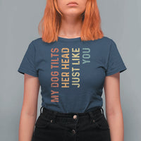 My Dog Tilts Her Head Just Like You T Shirt For Women Funny Dog Lover