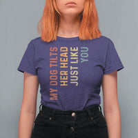 My Dog Tilts Her Head Just Like You T Shirt For Women Funny Dog Lover