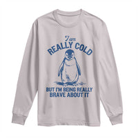 I Am Really Cold But I'm Being Really Brave About It Penguin Long Sleeve Shirt