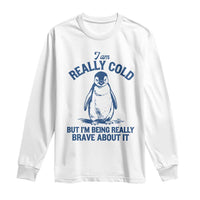 I Am Really Cold But I'm Being Really Brave About It Penguin Long Sleeve Shirt