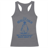 I Am Really Cold But I'm Being Really Brave About It Penguin Racerback Tank Top