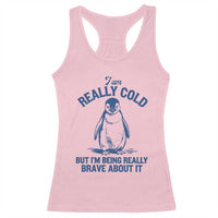 I Am Really Cold But I'm Being Really Brave About It Penguin Racerback Tank Top