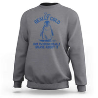 I Am Really Cold But I'm Being Really Brave About It Penguin Sweatshirt