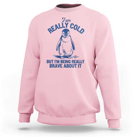I Am Really Cold But I'm Being Really Brave About It Penguin Sweatshirt