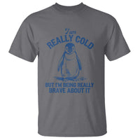 I Am Really Cold But I'm Being Really Brave About It Penguin T Shirt