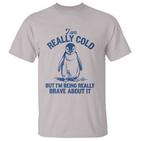 I Am Really Cold But I'm Being Really Brave About It Penguin T Shirt