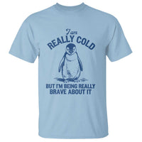 I Am Really Cold But I'm Being Really Brave About It Penguin T Shirt