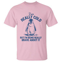 I Am Really Cold But I'm Being Really Brave About It Penguin T Shirt