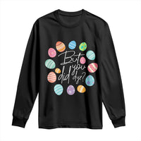 Funny Easter Day Long Sleeve Shirt But Did You Dye Easter Eggs