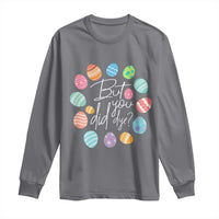 Funny Easter Day Long Sleeve Shirt But Did You Dye Easter Eggs