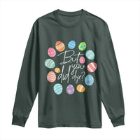 Funny Easter Day Long Sleeve Shirt But Did You Dye Easter Eggs