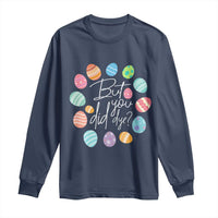 Funny Easter Day Long Sleeve Shirt But Did You Dye Easter Eggs