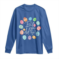 Funny Easter Day Long Sleeve Shirt But Did You Dye Easter Eggs